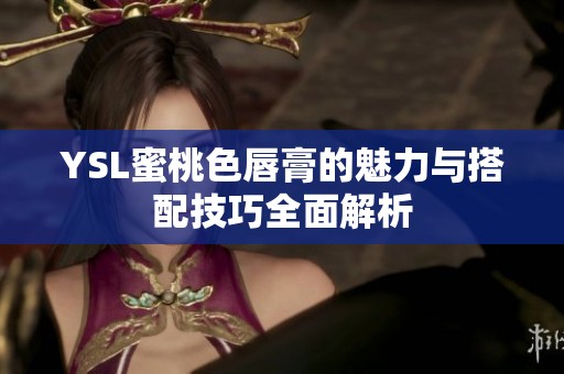 YSL蜜桃色唇膏的魅力与搭配技巧全面解析