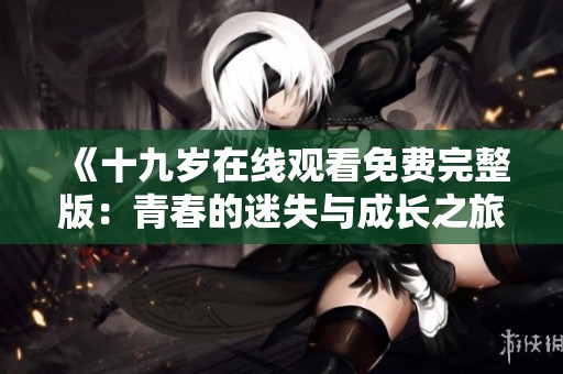 《十九岁在线观看免费完整版：青春的迷失与成长之旅》