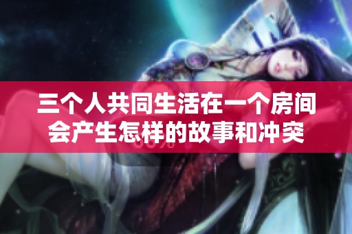 三个人共同生活在一个房间会产生怎样的故事和冲突