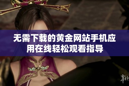 无需下载的黄金网站手机应用在线轻松观看指导