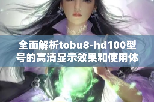 全面解析tobu8-hd100型号的高清显示效果和使用体验