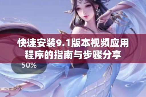 快速安装9.1版本视频应用程序的指南与步骤分享