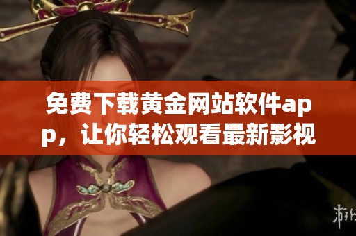 免费下载黄金网站软件app，让你轻松观看最新影视内容