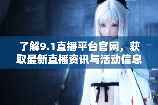 了解9.1直播平台官网，获取最新直播资讯与活动信息