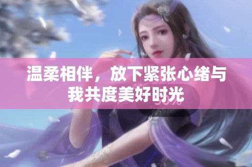 温柔相伴，放下紧张心绪与我共度美好时光