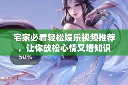 宅家必看轻松娱乐视频推荐，让你放松心情又增知识
