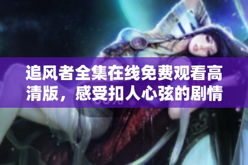 追风者全集在线免费观看高清版，感受扣人心弦的剧情魅力