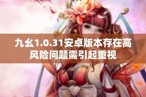 九幺1.0.31安卓版本存在高风险问题需引起重视