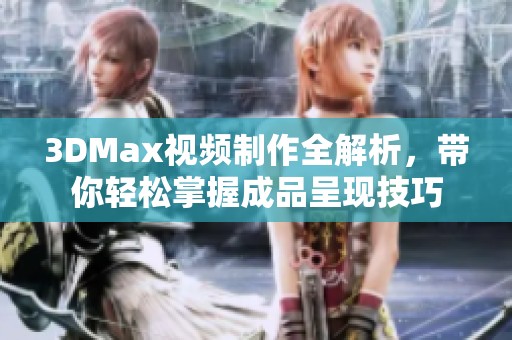3DMax视频制作全解析，带你轻松掌握成品呈现技巧