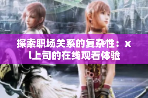 探索职场关系的复杂性：xl上司的在线观看体验