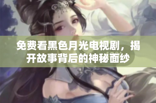 免费看黑色月光电视剧，揭开故事背后的神秘面纱