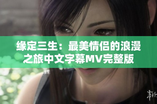 缘定三生：最美情侣的浪漫之旅中文字幕MV完整版