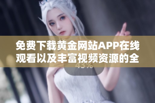 免费下载黄金网站APP在线观看以及丰富视频资源的全面指南