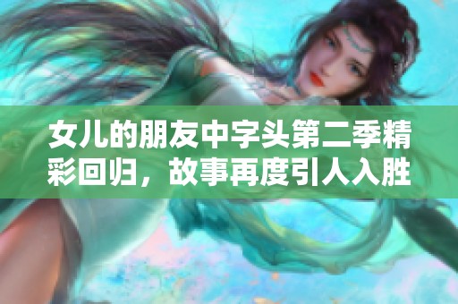 女儿的朋友中字头第二季精彩回归，故事再度引人入胜