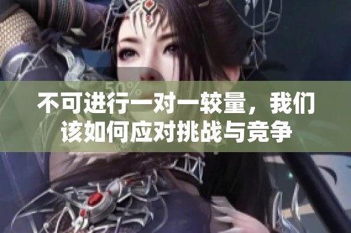 不可进行一对一较量，我们该如何应对挑战与竞争