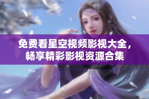 免费看星空视频影视大全，畅享精彩影视资源合集