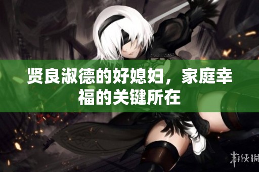 贤良淑德的好媳妇，家庭幸福的关键所在