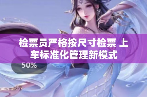 检票员严格按尺寸检票 上车标准化管理新模式