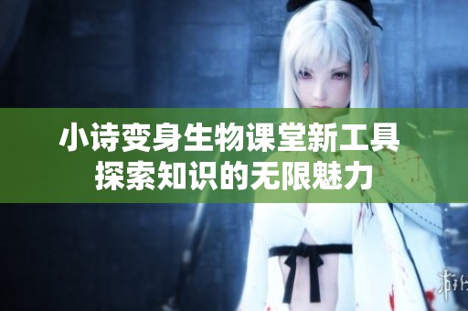 小诗变身生物课堂新工具 探索知识的无限魅力