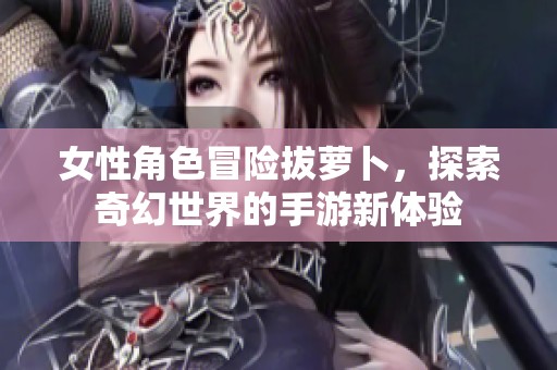 女性角色冒险拔萝卜，探索奇幻世界的手游新体验