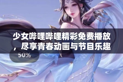 少女哔哩哔哩精彩免费播放，尽享青春动画与节目乐趣