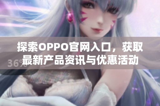 探索OPPO官网入口，获取最新产品资讯与优惠活动