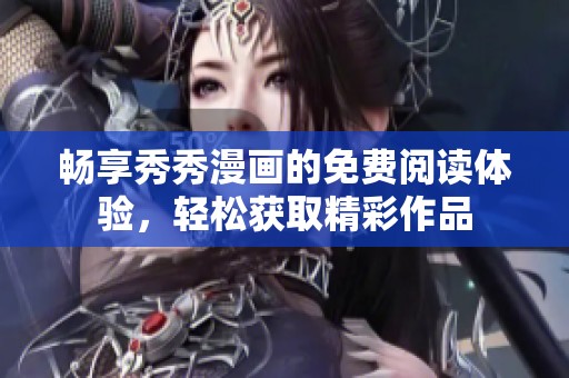 畅享秀秀漫画的免费阅读体验，轻松获取精彩作品