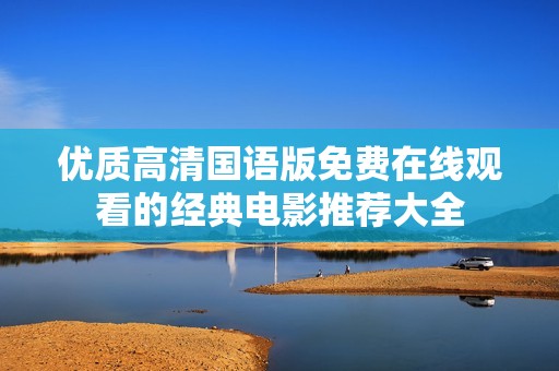 优质高清国语版免费在线观看的经典电影推荐大全