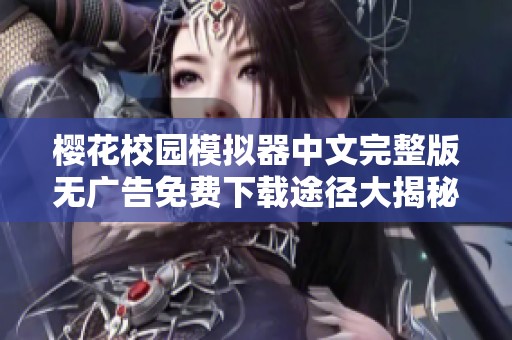 樱花校园模拟器中文完整版无广告免费下载途径大揭秘