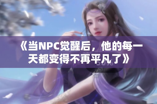 《当NPC觉醒后，他的每一天都变得不再平凡了》