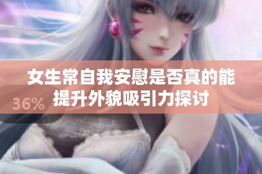 女生常自我安慰是否真的能提升外貌吸引力探讨