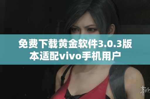 免费下载黄金软件3.0.3版本适配vivo手机用户