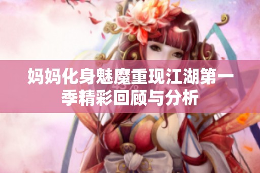 妈妈化身魅魔重现江湖第一季精彩回顾与分析