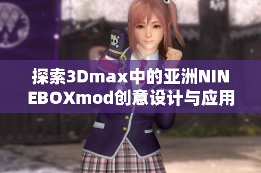 探索3Dmax中的亚洲NINEBOXmod创意设计与应用技巧