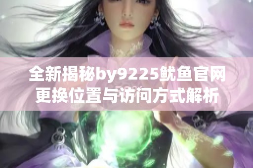全新揭秘by9225鱿鱼官网更换位置与访问方式解析