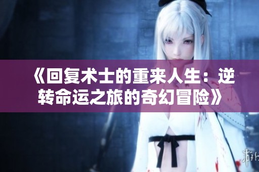 《回复术士的重来人生：逆转命运之旅的奇幻冒险》