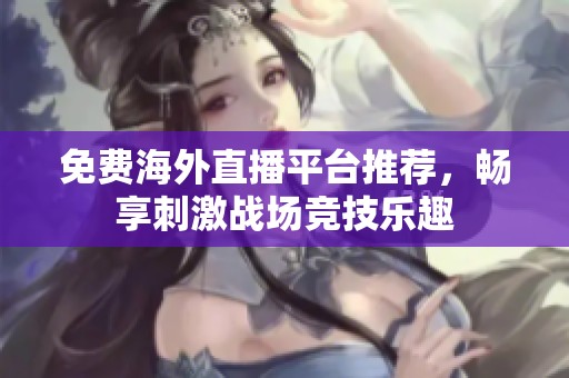 免费海外直播平台推荐，畅享刺激战场竞技乐趣
