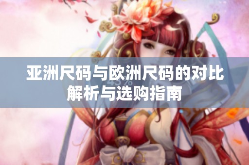 亚洲尺码与欧洲尺码的对比解析与选购指南