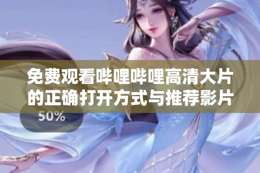 免费观看哔哩哔哩高清大片的正确打开方式与推荐影片