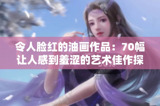 令人脸红的油画作品：70幅让人感到羞涩的艺术佳作探秘