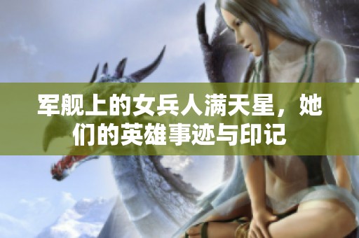 军舰上的女兵人满天星，她们的英雄事迹与印记