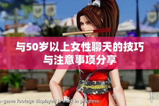 与50岁以上女性聊天的技巧与注意事项分享