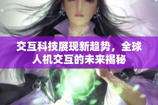 交互科技展现新趋势，全球人机交互的未来揭秘