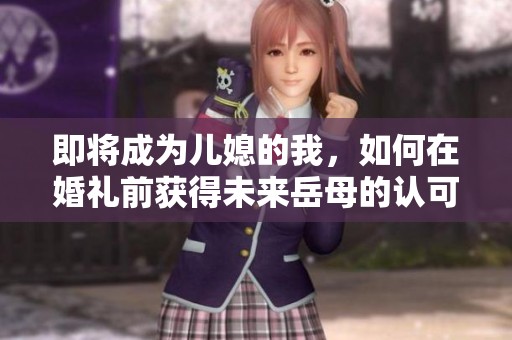 即将成为儿媳的我，如何在婚礼前获得未来岳母的认可