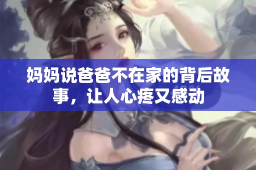 妈妈说爸爸不在家的背后故事，让人心疼又感动