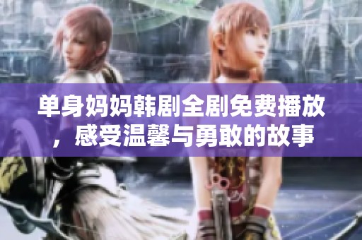 单身妈妈韩剧全剧免费播放，感受温馨与勇敢的故事