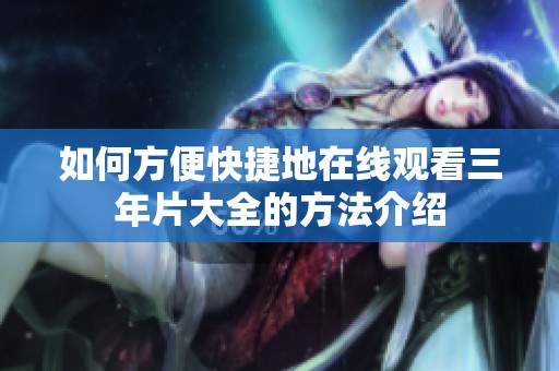 如何方便快捷地在线观看三年片大全的方法介绍