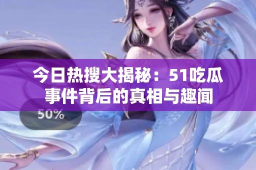 今日热搜大揭秘：51吃瓜事件背后的真相与趣闻