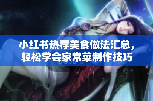 小红书热荐美食做法汇总，轻松学会家常菜制作技巧