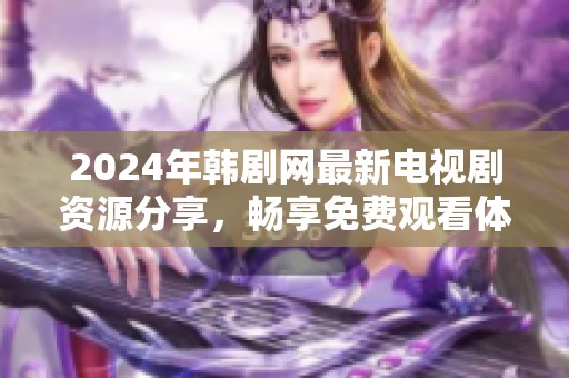 2024年韩剧网最新电视剧资源分享，畅享免费观看体验